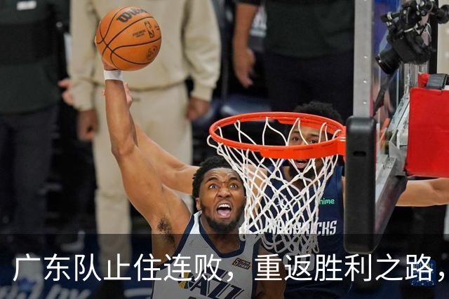 广东队止住连败，重返胜利之路，外教需反思外援使用