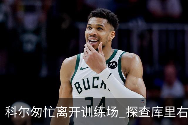 科尔匆忙离开训练场 探查库里右膝伤势